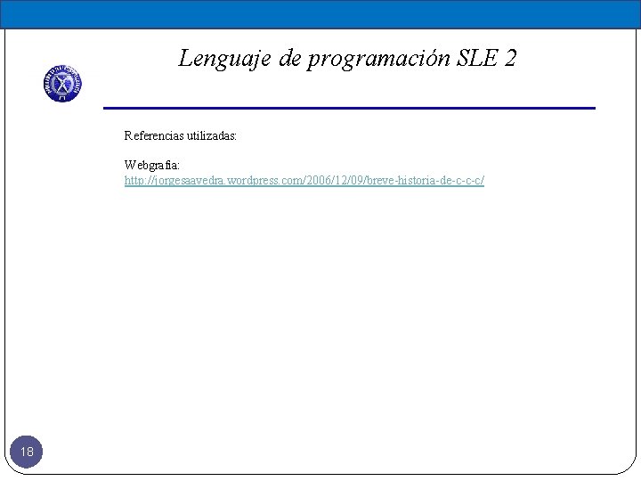 Lenguaje de programación SLE 2 Referencias utilizadas: Webgrafia: http: //jorgesaavedra. wordpress. com/2006/12/09/breve-historia-de-c-c-c/ 18 