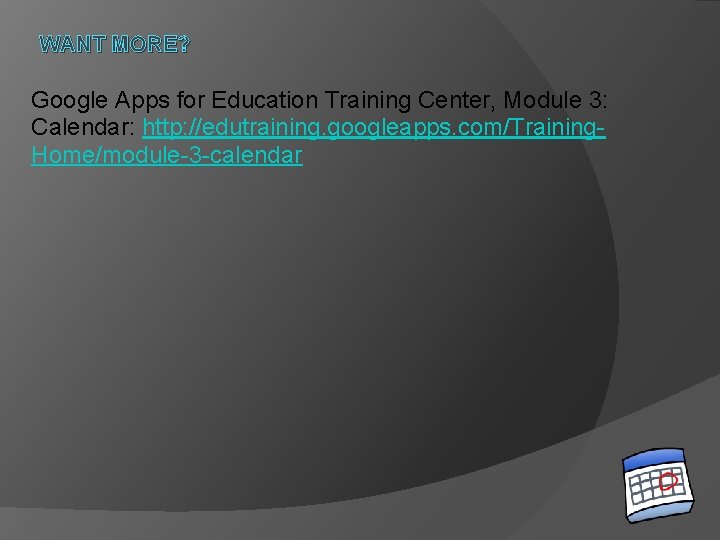 WANT MORE? Google Apps for Education Training Center, Module 3: Calendar: http: //edutraining. googleapps.