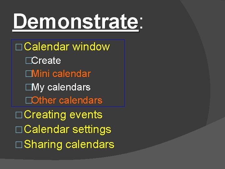 Demonstrate: Demonstrate � Calendar window �Create �Mini calendar �My calendars �Other calendars � Creating
