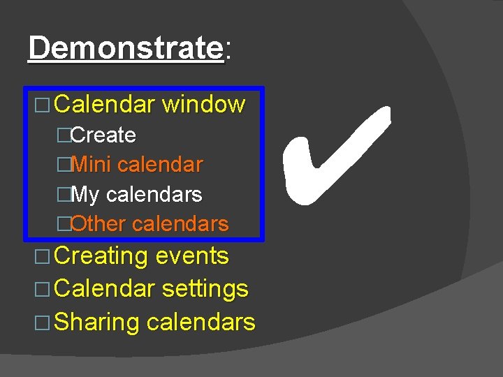 Demonstrate: Demonstrate � Calendar window �Create �Mini calendar �My calendars �Other calendars � Creating