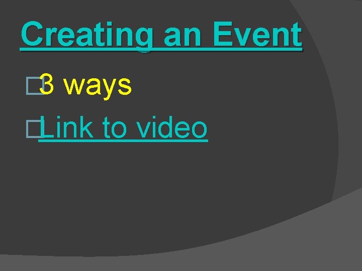 Creating an Event � 3 ways �Link to video 