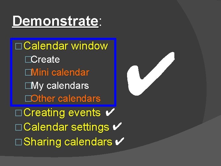 Demonstrate: Demonstrate � Calendar window �Create �Mini calendar �My calendars �Other calendars � Creating