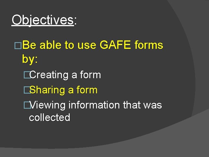 Objectives: �Be able to use GAFE forms by: �Creating a form �Sharing a form