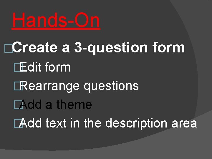 Hands-On �Create a 3 -question form �Edit form �Rearrange questions �Add a theme �Add