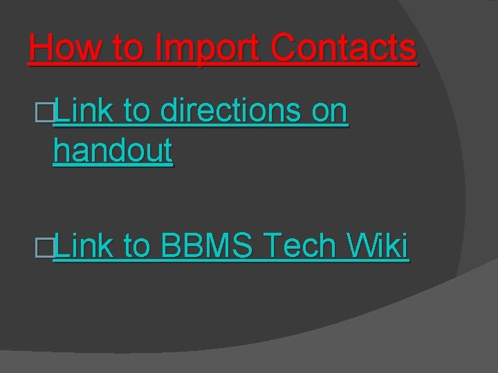 How to Import Contacts �Link to directions on handout �Link to BBMS Tech Wiki
