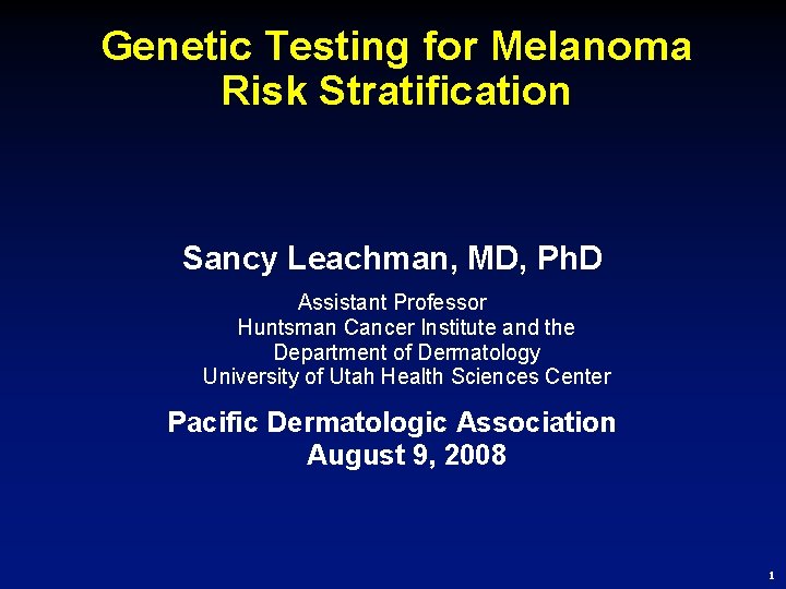 Genetic Testing for Melanoma Risk Stratification Sancy Leachman, MD, Ph. D Assistant Professor Huntsman