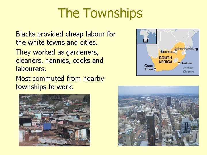 The Townships Blacks provided cheap labour for the white towns and cities. They worked