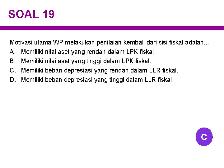 SOAL 19 Motivasi utama WP melakukan penilaian kembali dari sisi fiskal adalah. . .