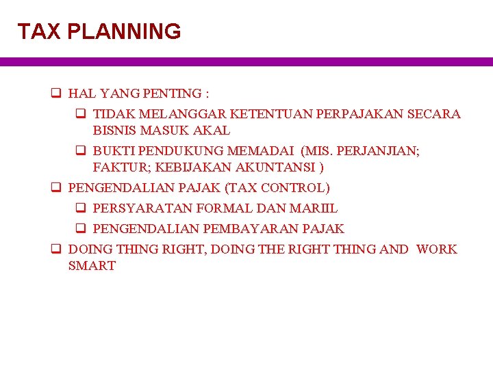 TAX PLANNING q HAL YANG PENTING : q TIDAK MELANGGAR KETENTUAN PERPAJAKAN SECARA BISNIS