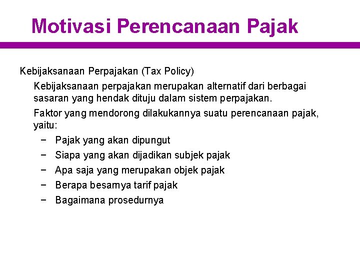 Motivasi Perencanaan Pajak Kebijaksanaan Perpajakan (Tax Policy) Kebijaksanaan perpajakan merupakan alternatif dari berbagai sasaran