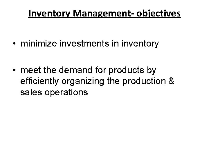 Inventory Management- objectives • minimize investments in inventory • meet the demand for products