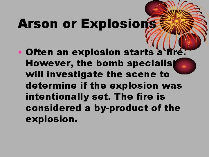 Arson or Explosions • Often an explosion starts a fire. However, the bomb specialist