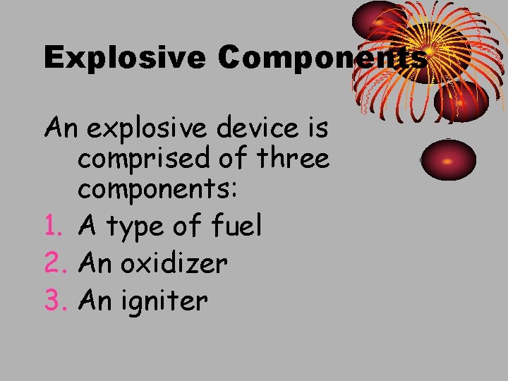 Explosive Components An explosive device is comprised of three components: 1. A type of