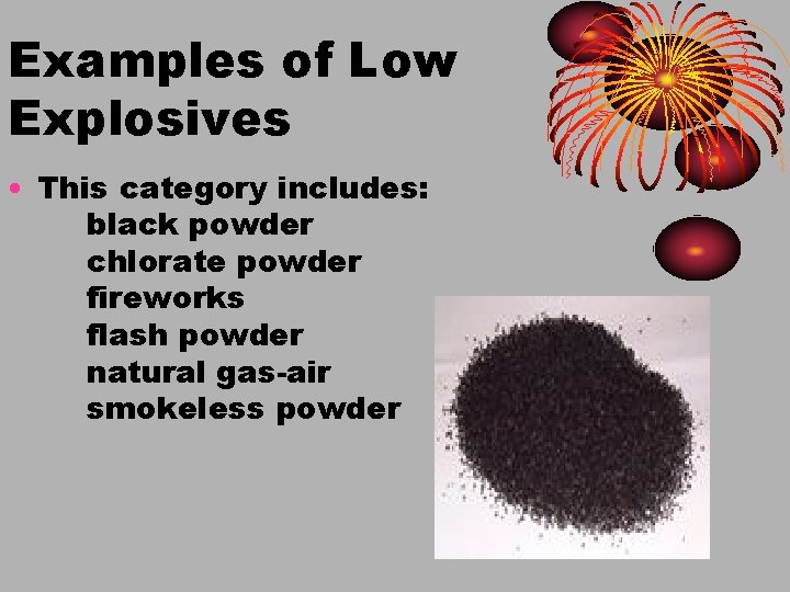 Examples of Low Explosives • This category includes: black powder chlorate powder fireworks flash