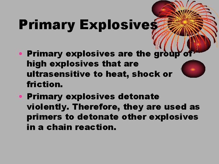 Primary Explosives • Primary explosives are the group of high explosives that are ultrasensitive