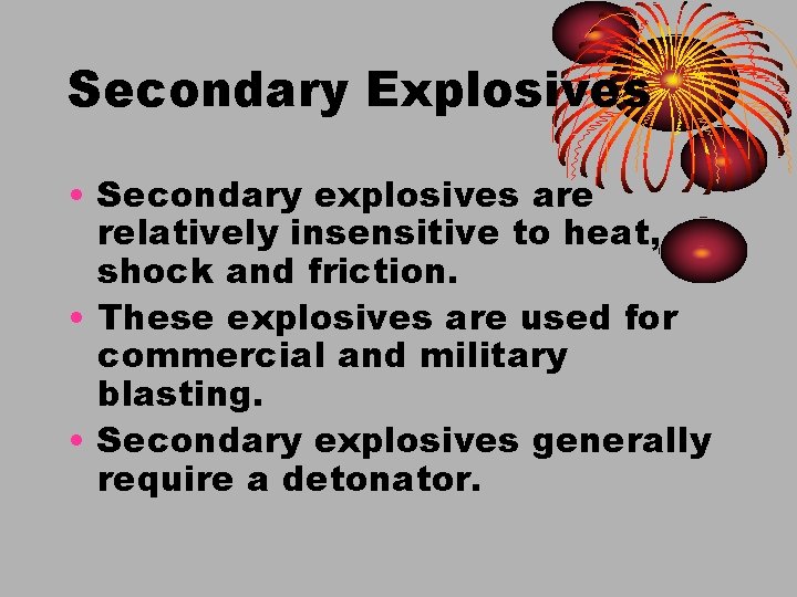 Secondary Explosives • Secondary explosives are relatively insensitive to heat, shock and friction. •