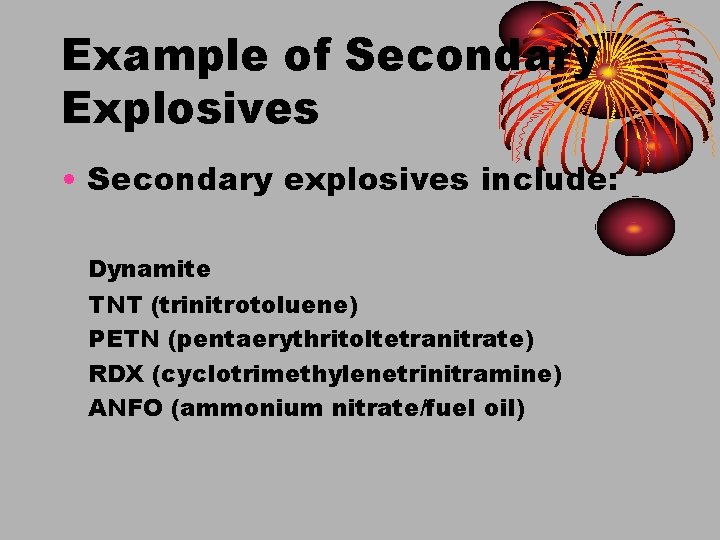 Example of Secondary Explosives • Secondary explosives include: Dynamite TNT (trinitrotoluene) PETN (pentaerythritoltetranitrate) RDX