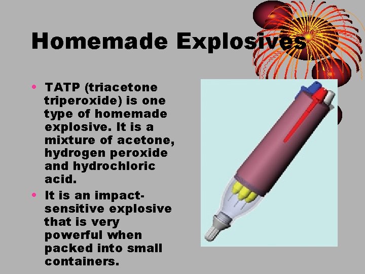 Homemade Explosives • TATP (triacetone triperoxide) is one type of homemade explosive. It is
