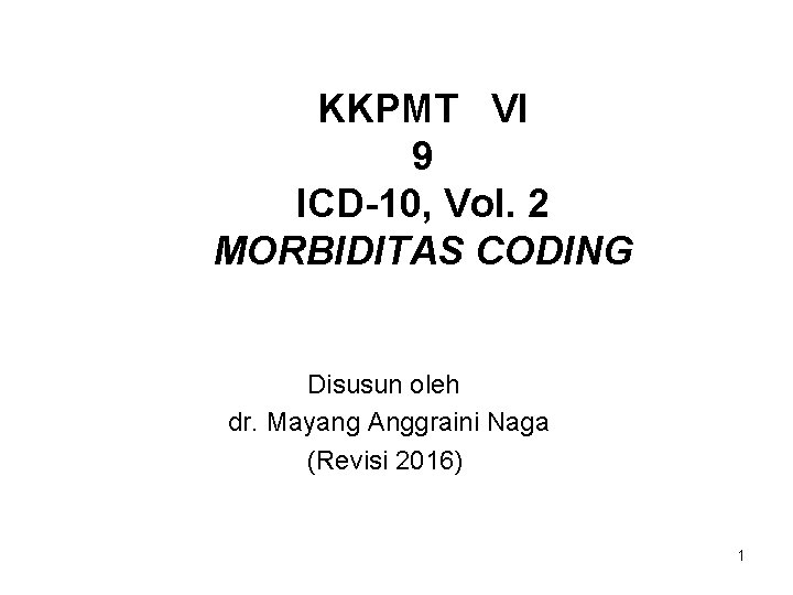 KKPMT VI 9 ICD-10, Vol. 2 MORBIDITAS CODING Disusun oleh dr. Mayang Anggraini Naga