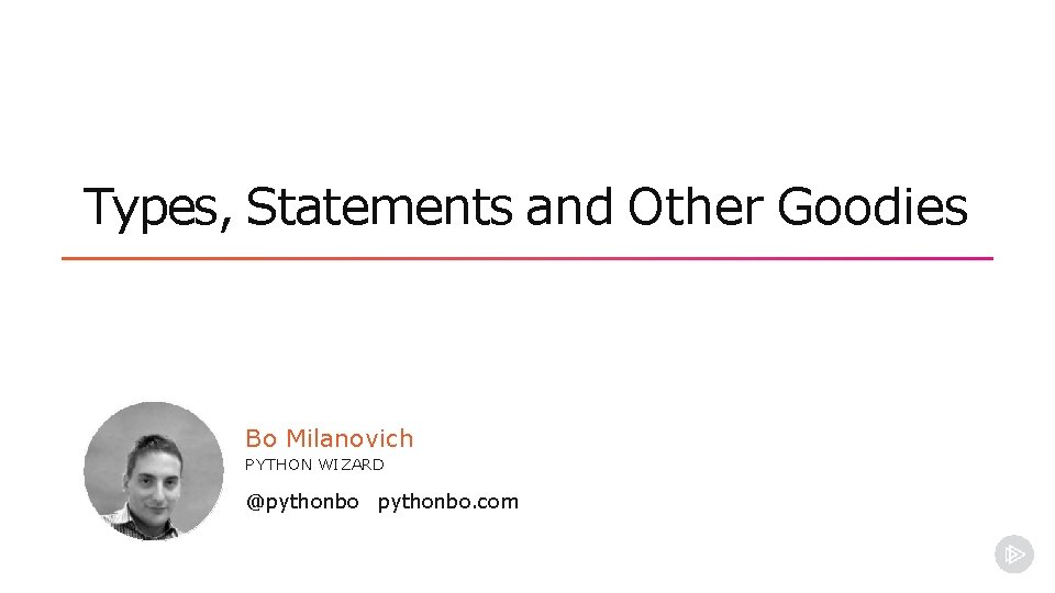 Types, Statements and Other Goodies Bo Milanovich PYTHON WIZARD @pythonbo. com Types, Statements and Other Goodies Bo Milanovich PYTHON WIZARD @pythonbo. com