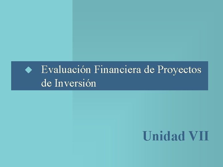 u Evaluación Financiera de Proyectos de Inversión Unidad VII 