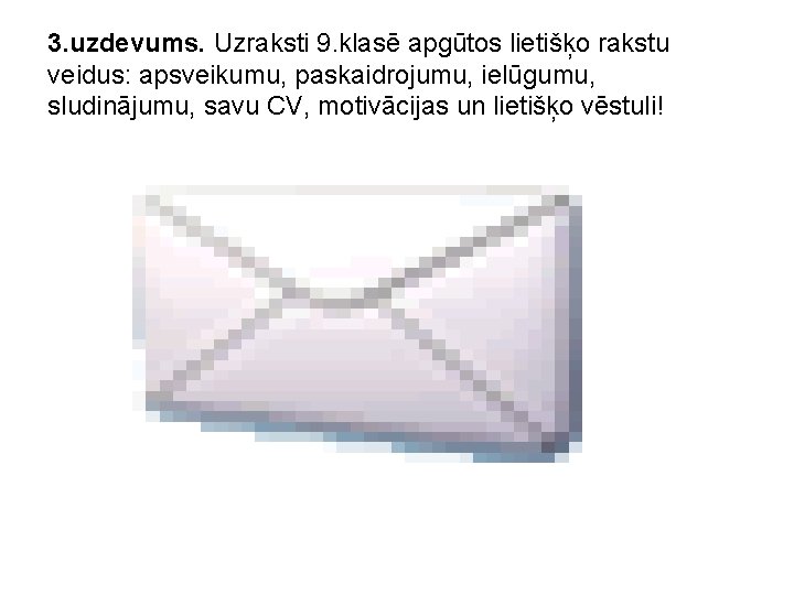 3. uzdevums. Uzraksti 9. klasē apgūtos lietišķo rakstu veidus: apsveikumu, paskaidrojumu, ielūgumu, sludinājumu, savu
