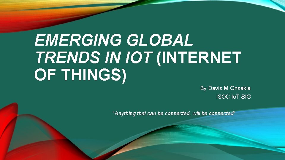 EMERGING GLOBAL TRENDS IN IOT (INTERNET OF THINGS) By Davis M Onsakia ISOC Io.