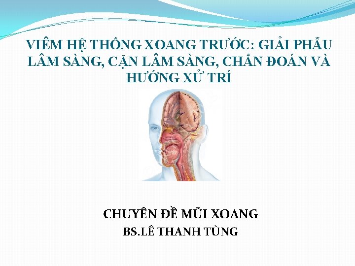 VIÊM HỆ THỐNG XOANG TRƯỚC: GIẢI PHẪU L M SÀNG, CẬN L M SÀNG,