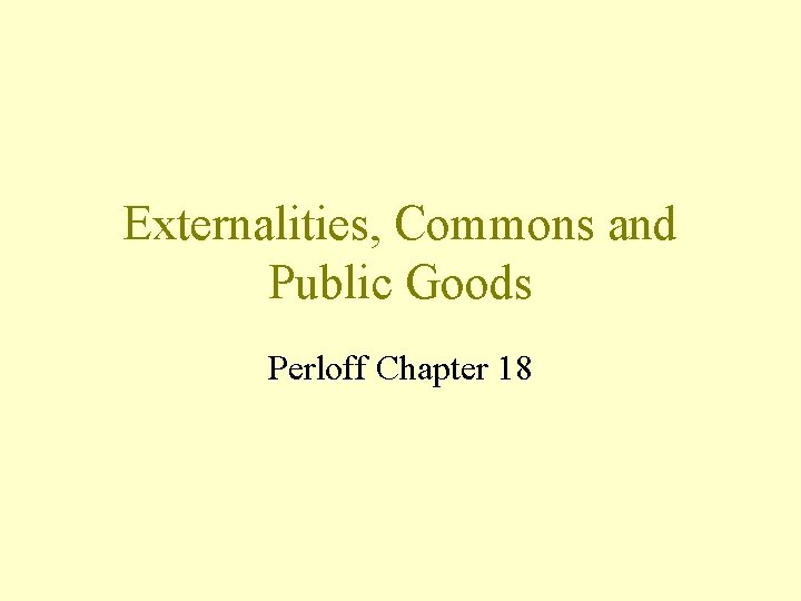 Externalities, Commons and Public Goods Perloff Chapter 18 