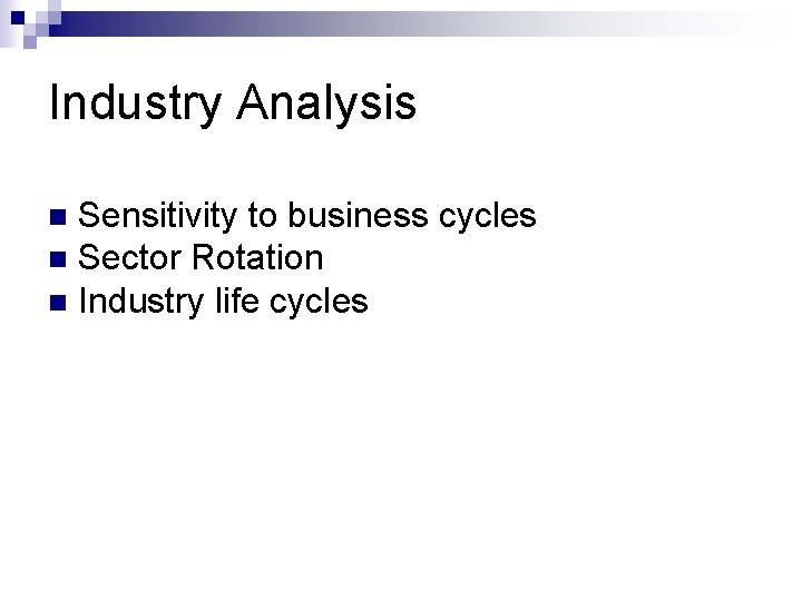 Industry Analysis Sensitivity to business cycles n Sector Rotation n Industry life cycles n