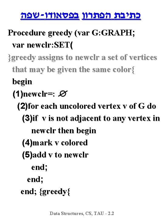  שפה - כתיבת הפתרון בפסאודו Procedure greedy (var G: GRAPH; var newclr: SET(