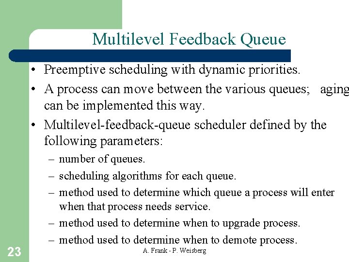 Multilevel Feedback Queue • Preemptive scheduling with dynamic priorities. • A process can move