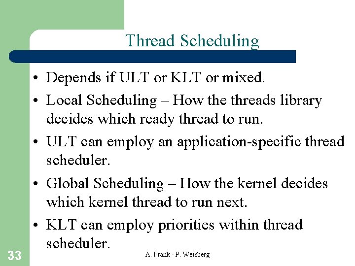 Thread Scheduling 33 • Depends if ULT or KLT or mixed. • Local Scheduling