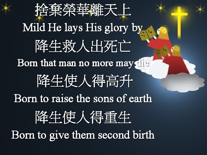 捨棄榮華離天上 Mild He lays His glory by 降生救人出死亡 Born that man no more may