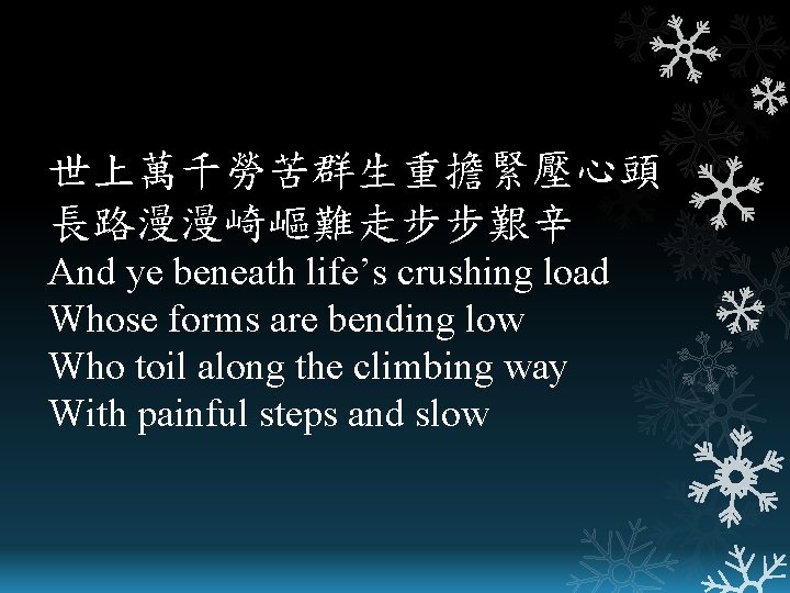 世上萬千勞苦群生重擔緊壓心頭 長路漫漫崎嶇難走步步艱辛 And ye beneath life’s crushing load Whose forms are bending low Who