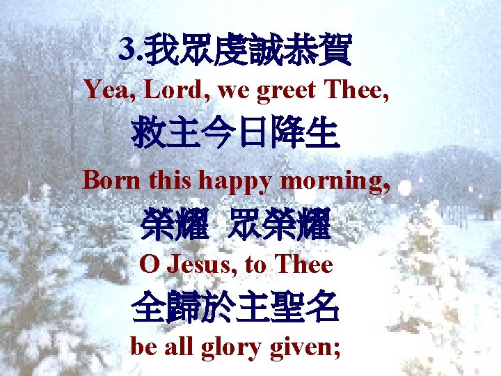 3. 我眾虔誠恭賀 Yea, Lord, we greet Thee, 救主今日降生 Born this happy morning, 榮耀 眾榮耀