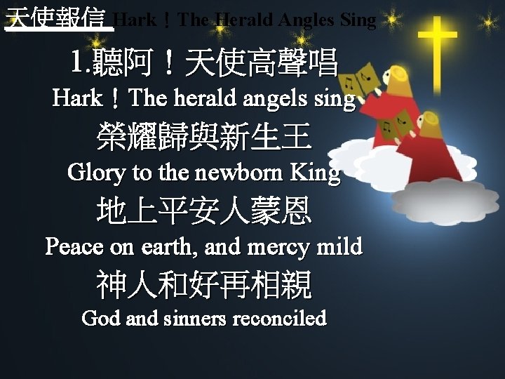 天使報信 Hark！The Herald Angles Sing 1. 聽阿！天使高聲唱 Hark！The herald angels sing 榮耀歸與新生王 Glory to