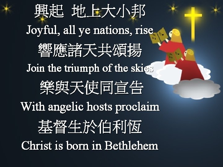 興起 地上大小邦 Joyful, all ye nations, rise 響應諸天共頌揚 Join the triumph of the skies