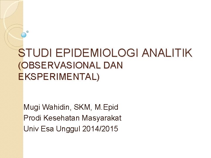 STUDI EPIDEMIOLOGI ANALITIK (OBSERVASIONAL DAN EKSPERIMENTAL) Mugi Wahidin, SKM, M. Epid Prodi Kesehatan Masyarakat