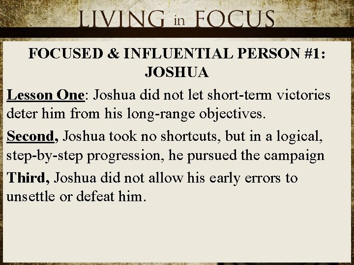 FOCUSED & INFLUENTIAL PERSON #1: JOSHUA Lesson One: Joshua did not let short-term victories