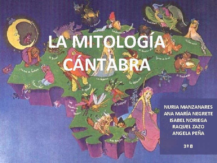 LA MITOLOGÍA CÁNTABRA NURIA MANZANARES ANA MARÍA NEGRETE ISABEL NORIEGA RAQUEL ZAZO ANGELA PEÑA