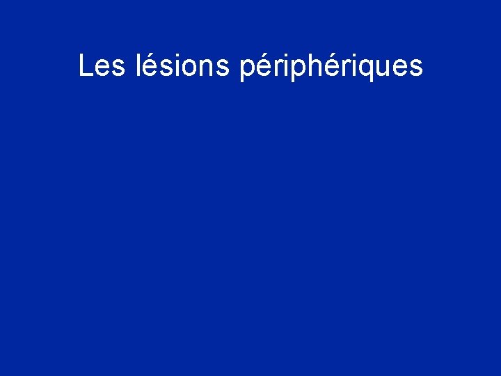 Les lésions périphériques Les lésions périphériques