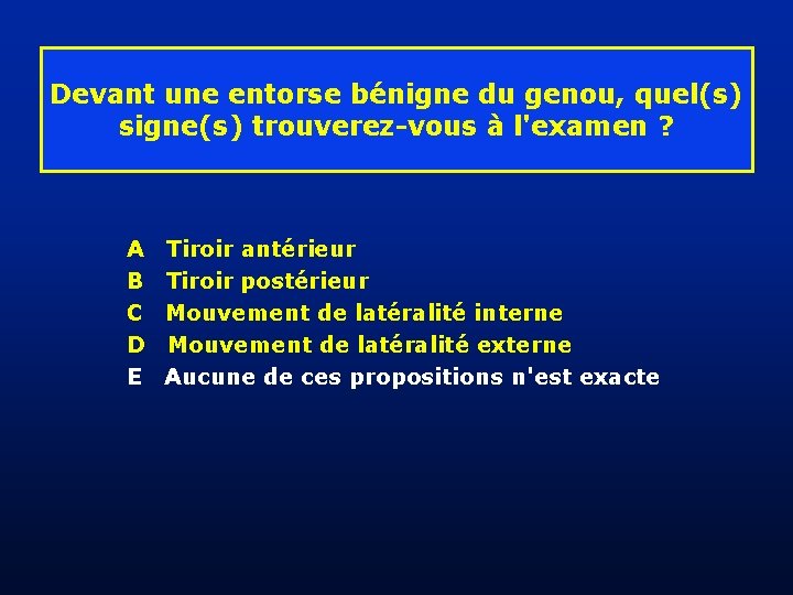 Devant une entorse bénigne du genou, quel(s) signe(s) trouverez-vous à l'examen ? A Tiroir Devant une entorse bénigne du genou, quel(s) signe(s) trouverez-vous à l'examen ? A Tiroir