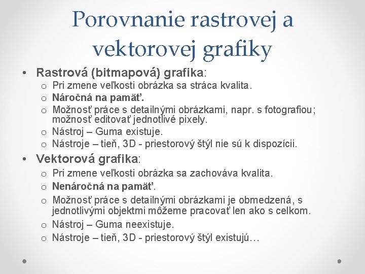 Porovnanie rastrovej a vektorovej grafiky • Rastrová (bitmapová) grafika: o Pri zmene veľkosti obrázka