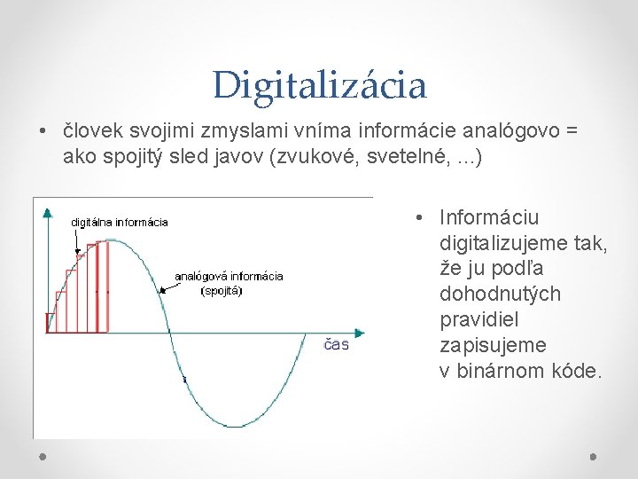 Digitalizácia • človek svojimi zmyslami vníma informácie analógovo = ako spojitý sled javov (zvukové,