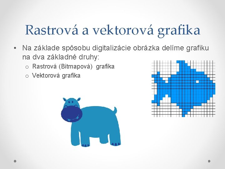 Rastrová a vektorová grafika • Na základe spôsobu digitalizácie obrázka delíme grafiku na dva