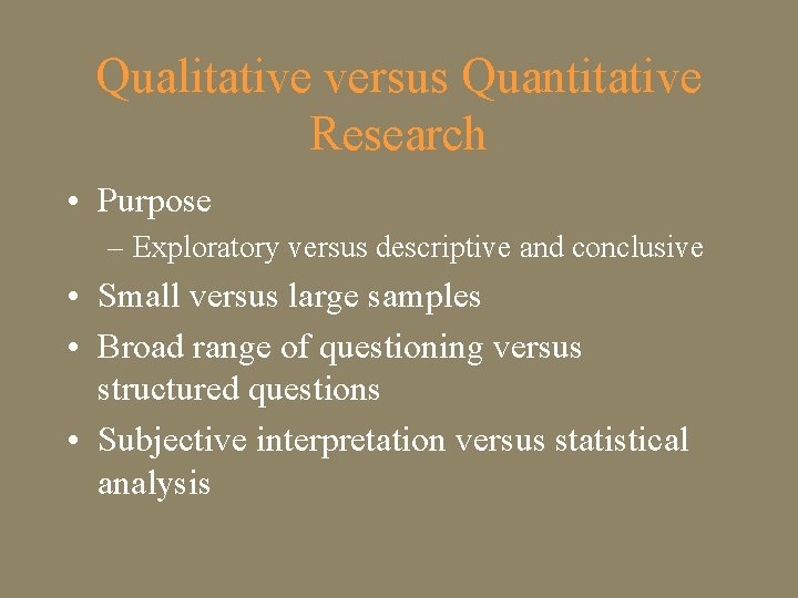 Qualitative versus Quantitative Research • Purpose – Exploratory versus descriptive and conclusive • Small