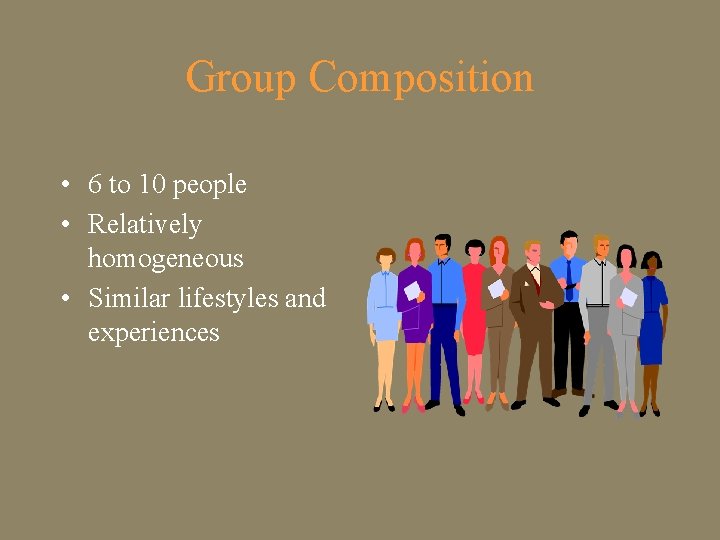 Group Composition • 6 to 10 people • Relatively homogeneous • Similar lifestyles and