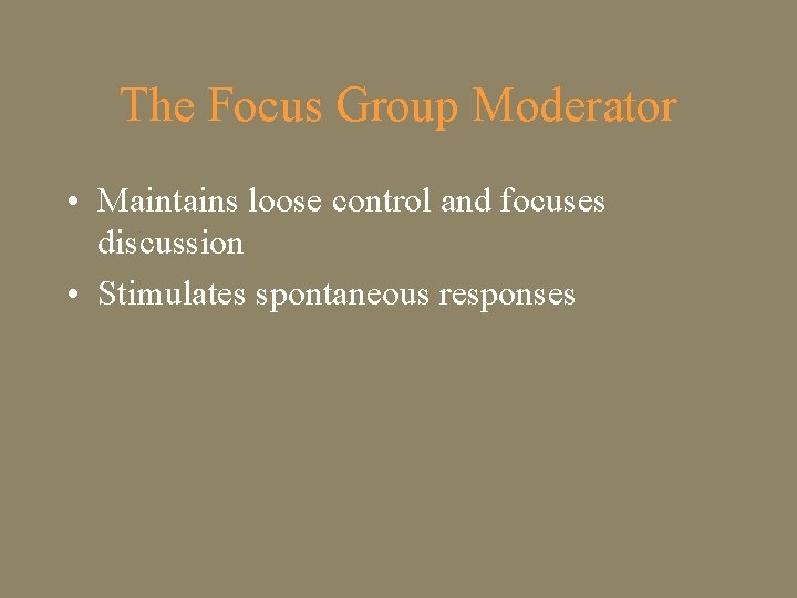 The Focus Group Moderator • Maintains loose control and focuses discussion • Stimulates spontaneous