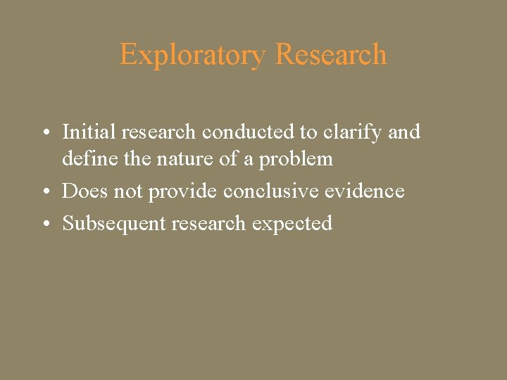 Exploratory Research • Initial research conducted to clarify and define the nature of a